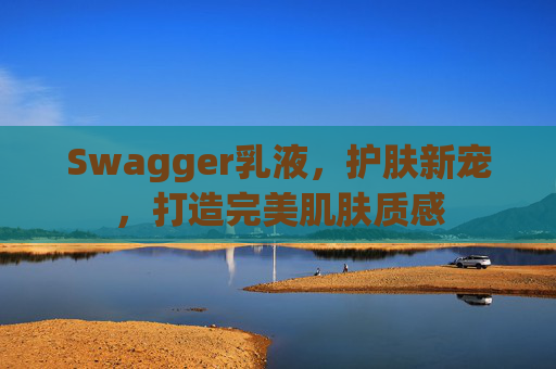 Swagger乳液，护肤新宠，打造完美肌肤质感